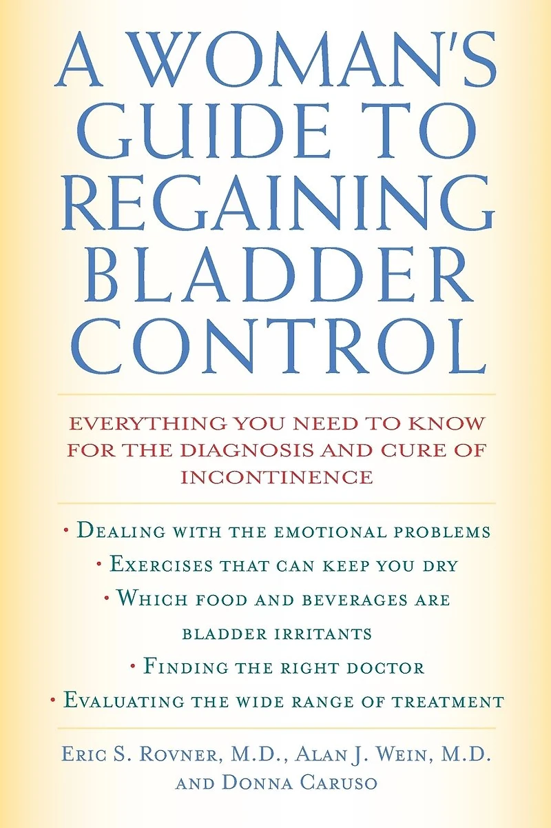 A Woman's Guide to Regaining Bladder Control: Everything You Need Know for the Diagnosis and Cure of Incontinence