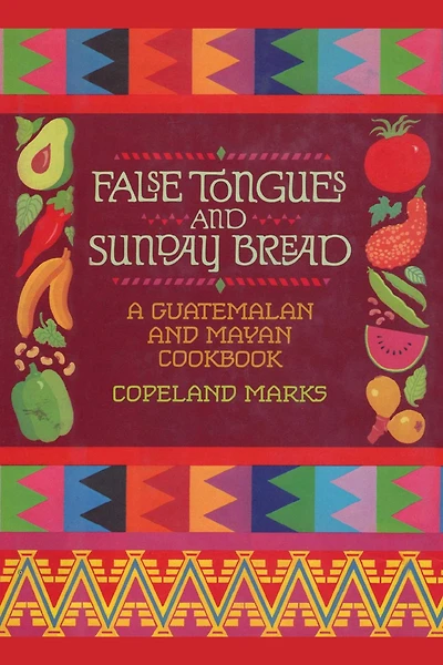 False Tongues and Sunday Bread: A Guatemalan Mayan Cookbook