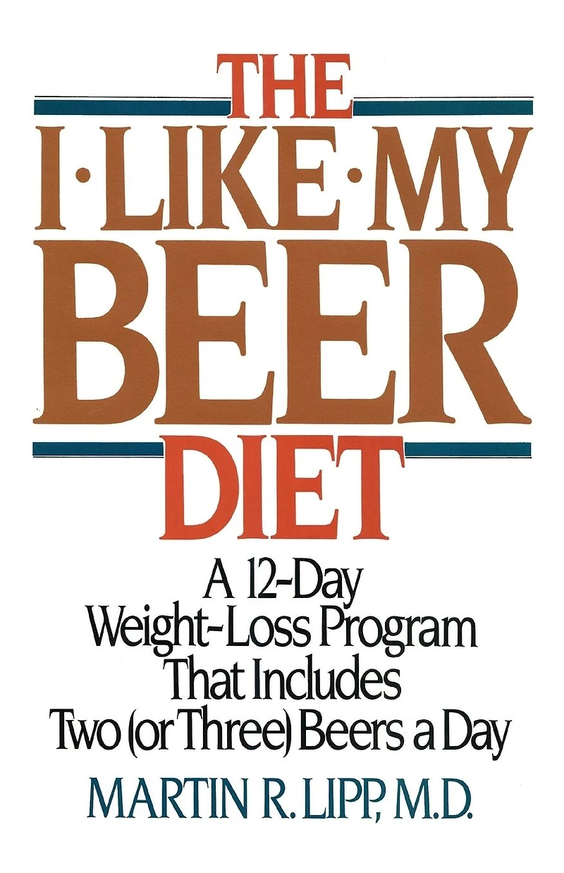The I-Like-My-Beer Diet: a 12-Day Weight-Loss Program That Includes Two (or Three) Beers Day