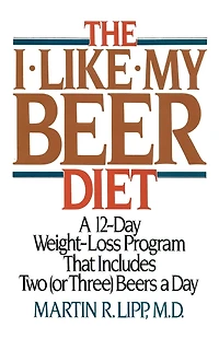 The I-Like-My-Beer Diet: a 12-Day Weight-Loss Program That Includes Two (or Three) Beers Day