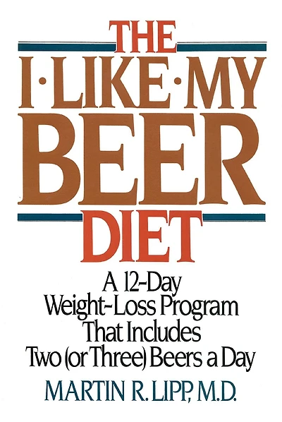 The I-Like-My-Beer Diet: a 12-Day Weight-Loss Program That Includes Two (or Three) Beers Day
