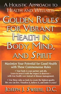 Golden Rules for Vibrant Health Body, Mind, and Spirit: A Holistic Approach to Wellness