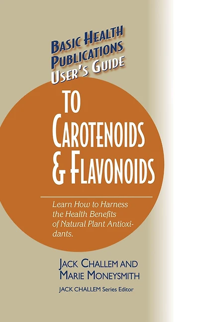 User's Guide to Carotenoids & Flavonoids: Learn How Harness the Health Benefits of Natural Plant Antioxidants