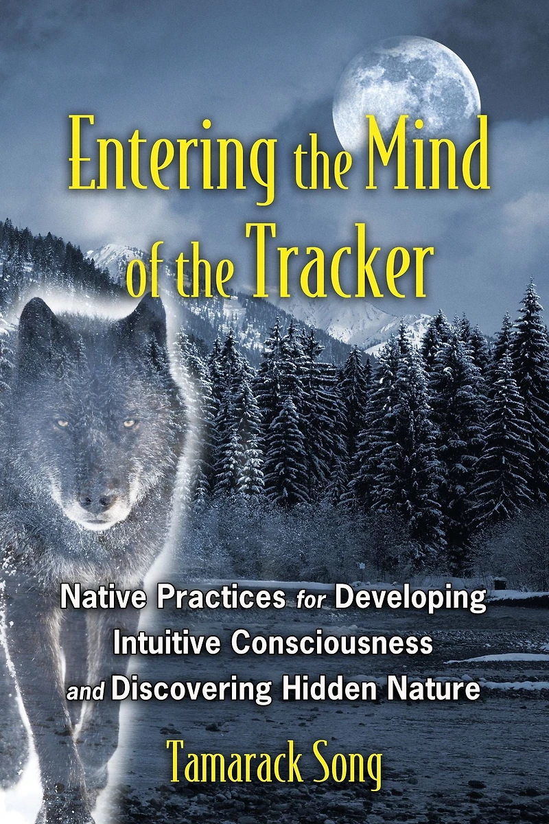 Entering the Mind of Tracker: Native Practices for Developing Intuitive Consciousness and Discovering Hidden Nature