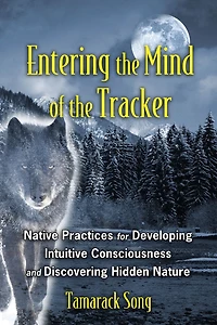 Entering the Mind of Tracker: Native Practices for Developing Intuitive Consciousness and Discovering Hidden Nature