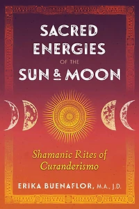 Sacred Energies of the Sun and Moon: Shamanic Rites Curanderismo