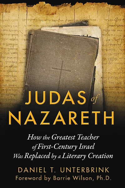 Judas of Nazareth: How the Greatest Teacher of First-Century Israel Was Replaced by a Literary Creation