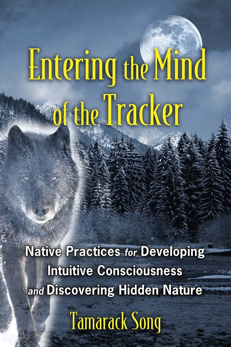 Entering the Mind of Tracker: Native Practices for Developing Intuitive Consciousness and Discovering Hidden Nature