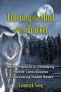 Entering the Mind of Tracker: Native Practices for Developing Intuitive Consciousness and Discovering Hidden Nature