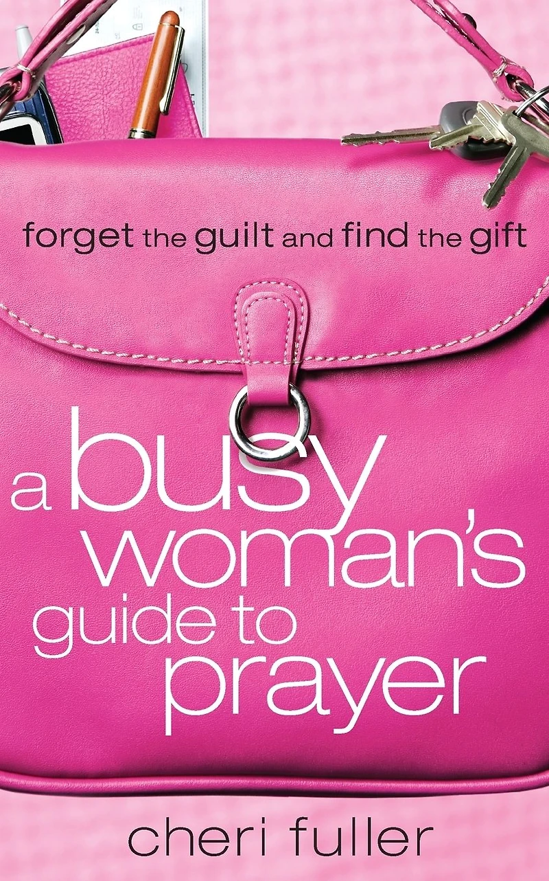 A Busy Woman's Guide to Prayer: Forget the Guilt and Find Gift