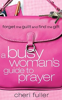 A Busy Woman's Guide to Prayer: Forget the Guilt and Find Gift
