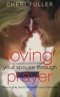 Loving Your Spouse Through Prayer: How to Pray God's Word into Marriage