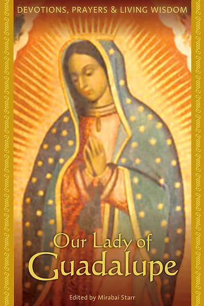Our Lady of Guadalupe: Devotions, Prayers & Living Wisdom
