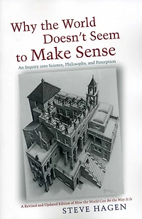 Why the World Doesn't Seem to Make Sense: An Inquiry into Science, Philosophy, and Perception