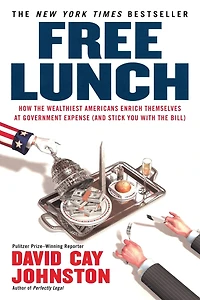 Free Lunch: How the Wealthiest Americans Enrich Themselves at Government Expense (and Stick You with Bill)