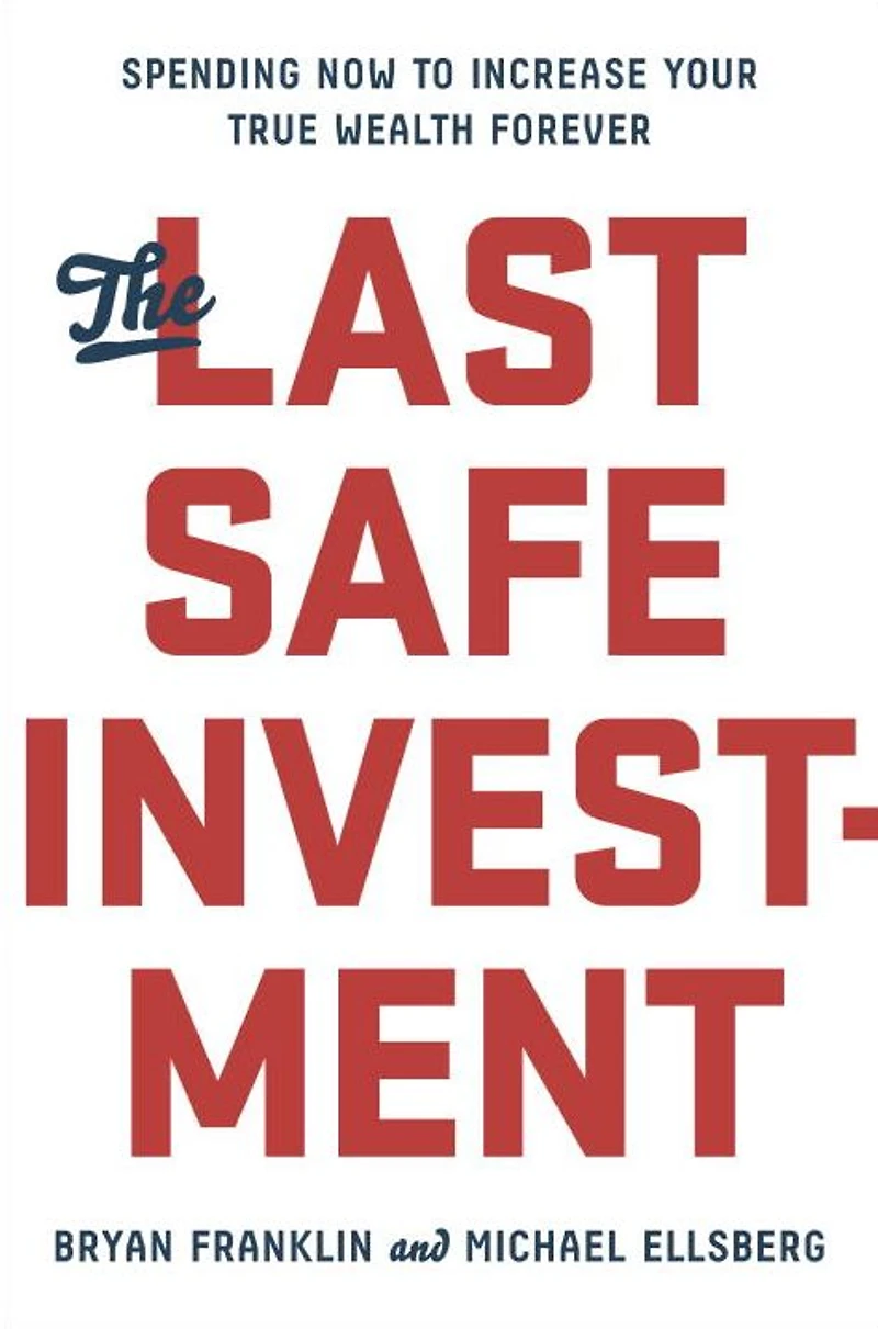 The Last Safe Investment: Spending Now to Increase Your True Wealth Forever