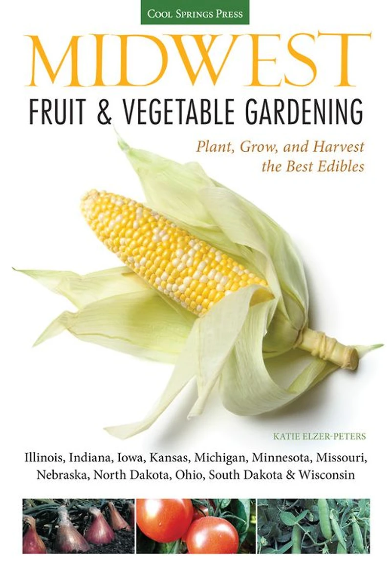 Midwest Fruit & Vegetable Gardening: Plant, Grow, and Harvest the Best Edibles - Illinois, Indiana, Iowa, Kansas, Michigan, Minnesota, Missouri, Nebraska, North Dakota, Ohio, South Dakota Wisconsin