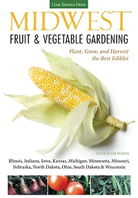 Midwest Fruit & Vegetable Gardening: Plant, Grow, and Harvest the Best Edibles - Illinois, Indiana, Iowa, Kansas, Michigan, Minnesota, Missouri, Nebraska, North Dakota, Ohio, South Dakota Wisconsin