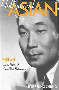 Hollywood Asian: Philip Ahn and the Politics of Cross-Ethnic Performance