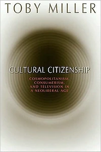 Cultural Citizenship: Cosmopolitanism, Consumerism, and Television a Neoliberal Age