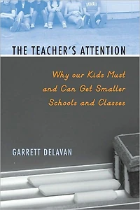 The Teacher's Attention: Why Our Kids Must and Can Get Smaller Schools and Classes