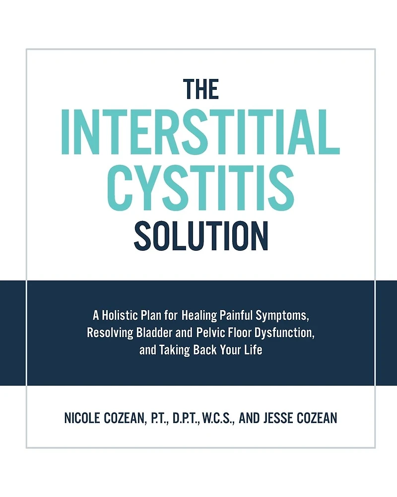The Interstitial Cystitis Solution: A Holistic Plan for Healing Painful Symptoms, Resolving Bladder and Pelvic Floor Dysfunction, Taking Back Your Life