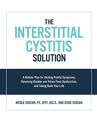 The Interstitial Cystitis Solution: A Holistic Plan for Healing Painful Symptoms, Resolving Bladder and Pelvic Floor Dysfunction, Taking Back Your Life