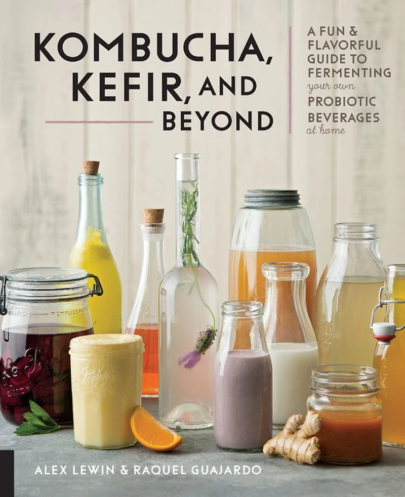 Kombucha, Kefir, and Beyond: A Fun Flavorful Guide to Fermenting Your Own Probiotic Beverages at Home