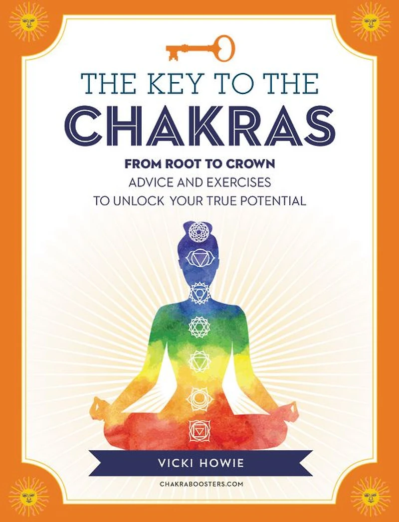 the Key to Chakras: From Root Crown: Advice and Exercises Unlock Your True Potential