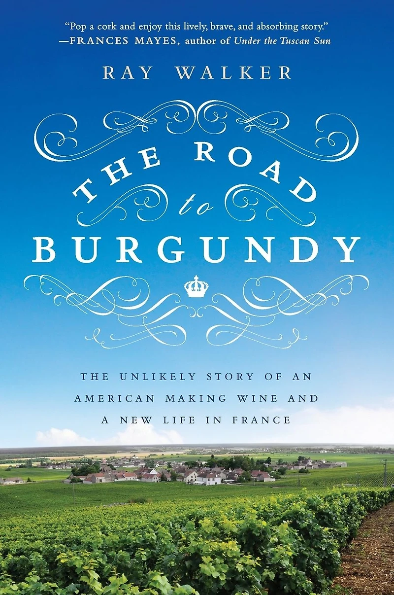 The Road to Burgundy: Unlikely Story of an American Making Wine and a New Life France