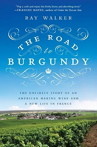 The Road to Burgundy: Unlikely Story of an American Making Wine and a New Life France