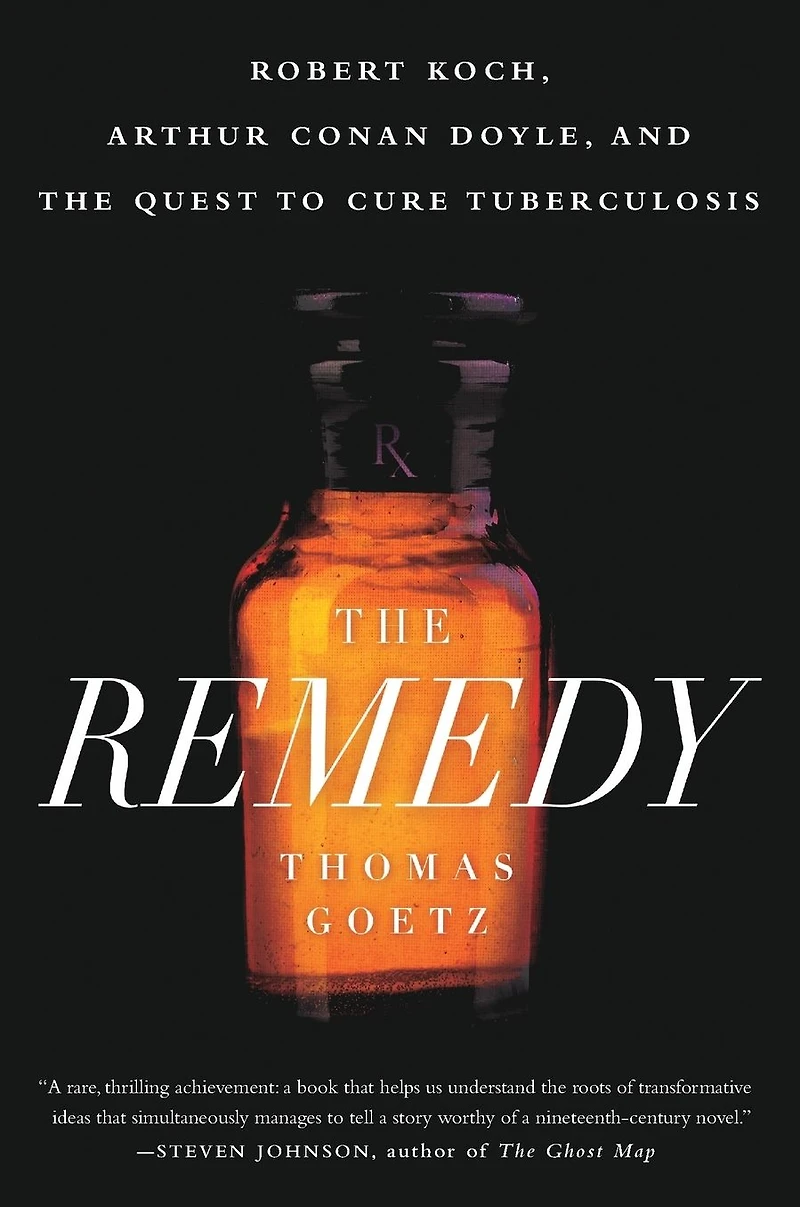 the Remedy: Robert Koch, Arthur Conan Doyle, and Quest to Cure Tuberculosis