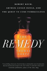 the Remedy: Robert Koch, Arthur Conan Doyle, and Quest to Cure Tuberculosis