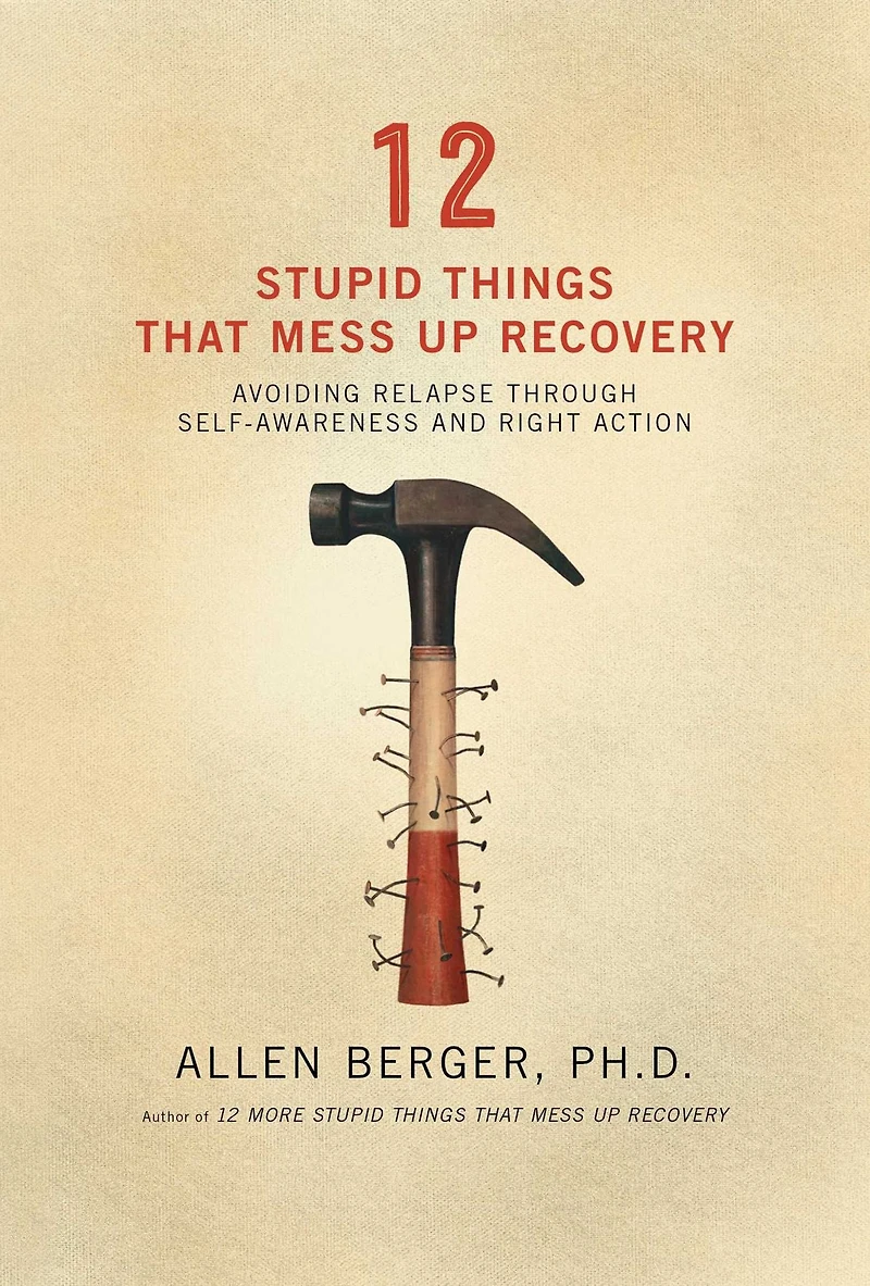 12 Stupid Things That Mess Up Recovery: Avoiding Relapse through Self-Awareness and Right Action