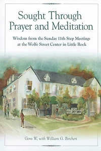 Sought Through Prayer and Meditation: Wisdom from the Sunday 11th Step Meetings at Wolfe Street Center Little Rock