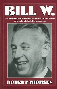 Bill W: The absorbing and deeply moving life story of Wilson, co-founder Alcoholics Anonymous