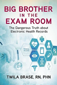 Big Brother in the Exam Room: The Dangerous Truth about Electronic Health Records