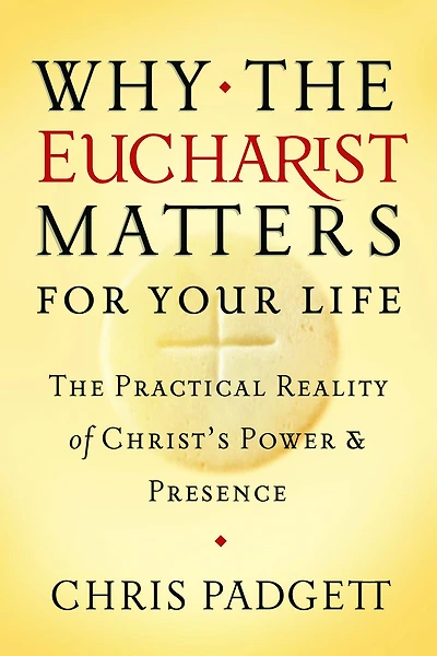 Why the Eucharist Matters for Your Life: The Practical Reality of Christ's Power and Presence