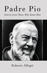 Padre Pio: Stories from Those Who Knew Him