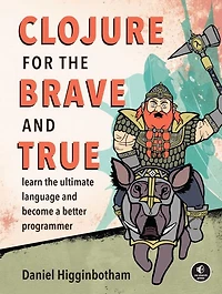 Clojure for the Brave and True: Learn Ultimate Language Become a Better Programmer
