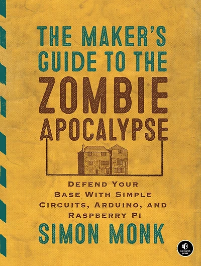 the Maker's Guide to Zombie Apocalypse: Defend Your Base with Simple Circuits, Arduino, and Raspberry Pi