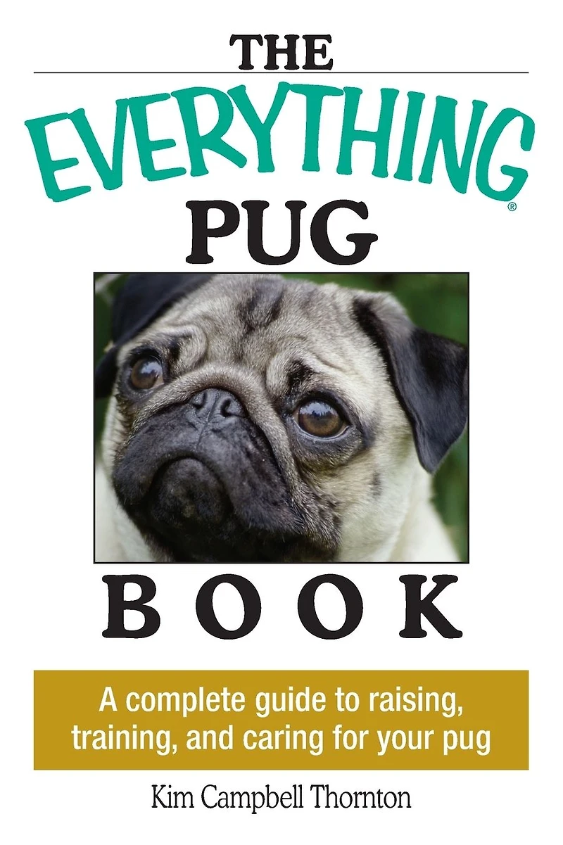 The Everything Pug Book: A Complete Guide To Raising, Training, And Caring For Your