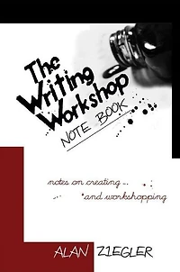 The Writing Workshop Note Book: Notes on Creating and Workshopping