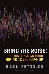 Bring the Noise: 20 Years of Writing About Hip Rock and Hop
