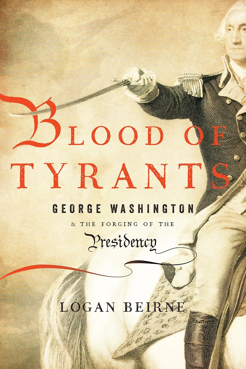 Blood of Tyrants: George Washington & the Forging Presidency