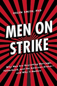 Men on Strike: Why Are Boycotting Marriage, Fatherhood, and the American Dream - It Matters
