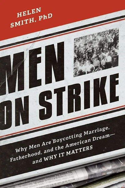 Men on Strike: Why Are Boycotting Marriage, Fatherhood, and the American Dream - It Matters