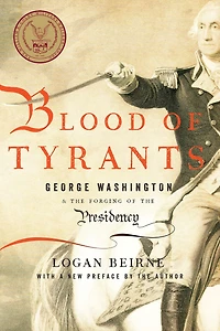 Blood of Tyrants: George Washington & the Forging Presidency