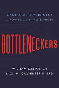 Bottleneckers: Gaming the Government for Power and Private Profit