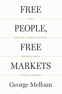 Free People, Markets: How the Wall Street Journal Opinion Pages Shaped America